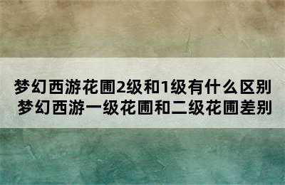 梦幻西游花圃2级和1级有什么区别 梦幻西游一级花圃和二级花圃差别